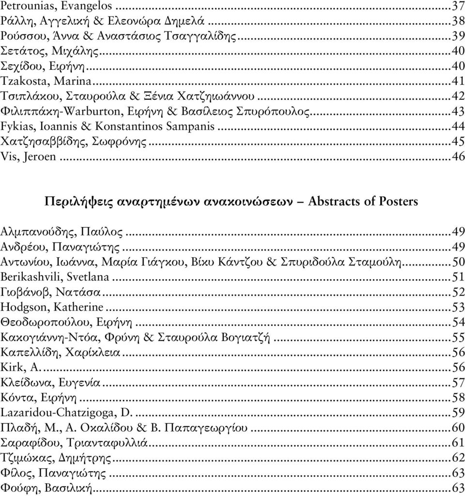..46 Περιλήψεις αναρτημένων ανακοινώσεων Abstracts of Posters Αλμπανούδης, Παύλος...49 Ανδρέου, Παναγιώτης...49 Αντωνίου, Ιωάννα, Μαρία Γιάγκου, Βίκυ Κάντζου & Σπυριδούλα Σταμούλη.