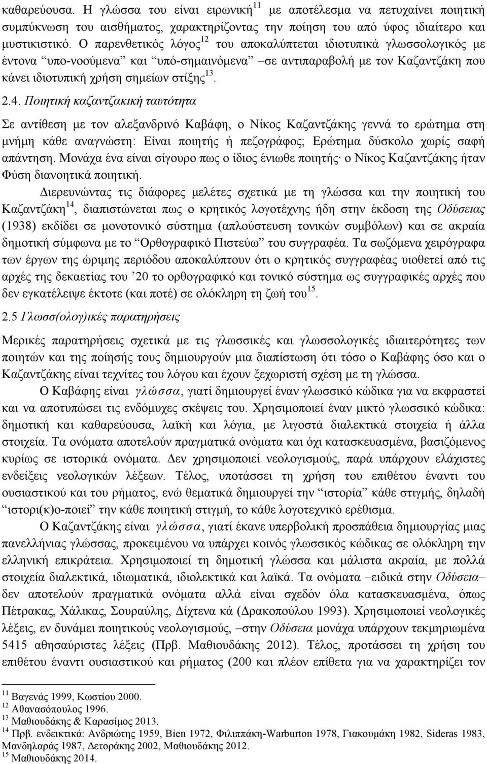 Ποιητική καζαντζακική ταυτότητα Σε αντίθεση µε τον αλεξανδρινό Καβάφη, ο Νίκος Καζαντζάκης γεννά το ερώτηµα στη µνήµη κάθε αναγνώστη: Είναι ποιητής ή πεζογράφος; Ερώτηµα δύσκολο χωρίς σαφή απάντηση.