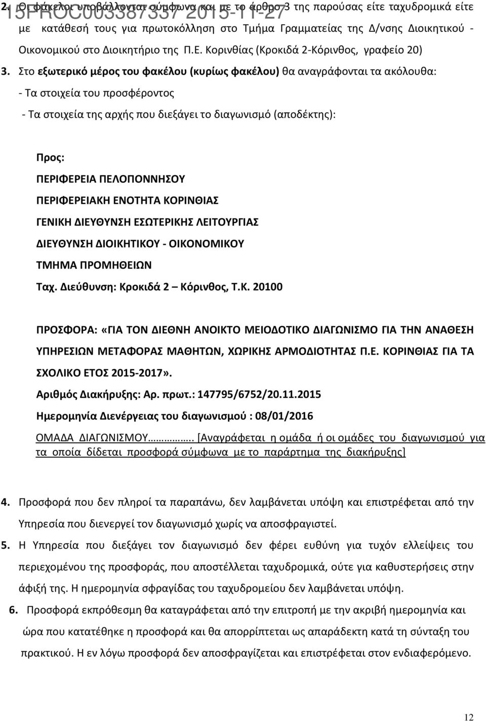 Στο εξωτερικό μέρος του φακέλου (κυρίως φακέλου) θα αναγράφονται τα ακόλουθα: - Τα στοιχεία του προσφέροντος - Τα στοιχεία της αρχής που διεξάγει το διαγωνισμό (αποδέκτης): Προς: ΠΕΡΙΦΕΡΕΙΑ