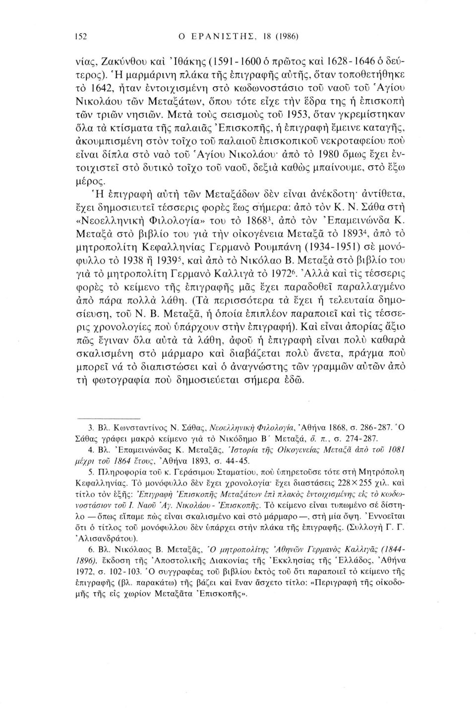 Μετά τους σεισμούς του 1953, όταν γκρεμίστηκαν ολα τα κτίσματα τής παλαιάς 'Επισκοπής, ή επιγραφή έμεινε καταγής, ακουμπισμένη στον τοίχο του παλαιού επισκοπικού νεκροταφείου πού είναι δίπλα στο ναό