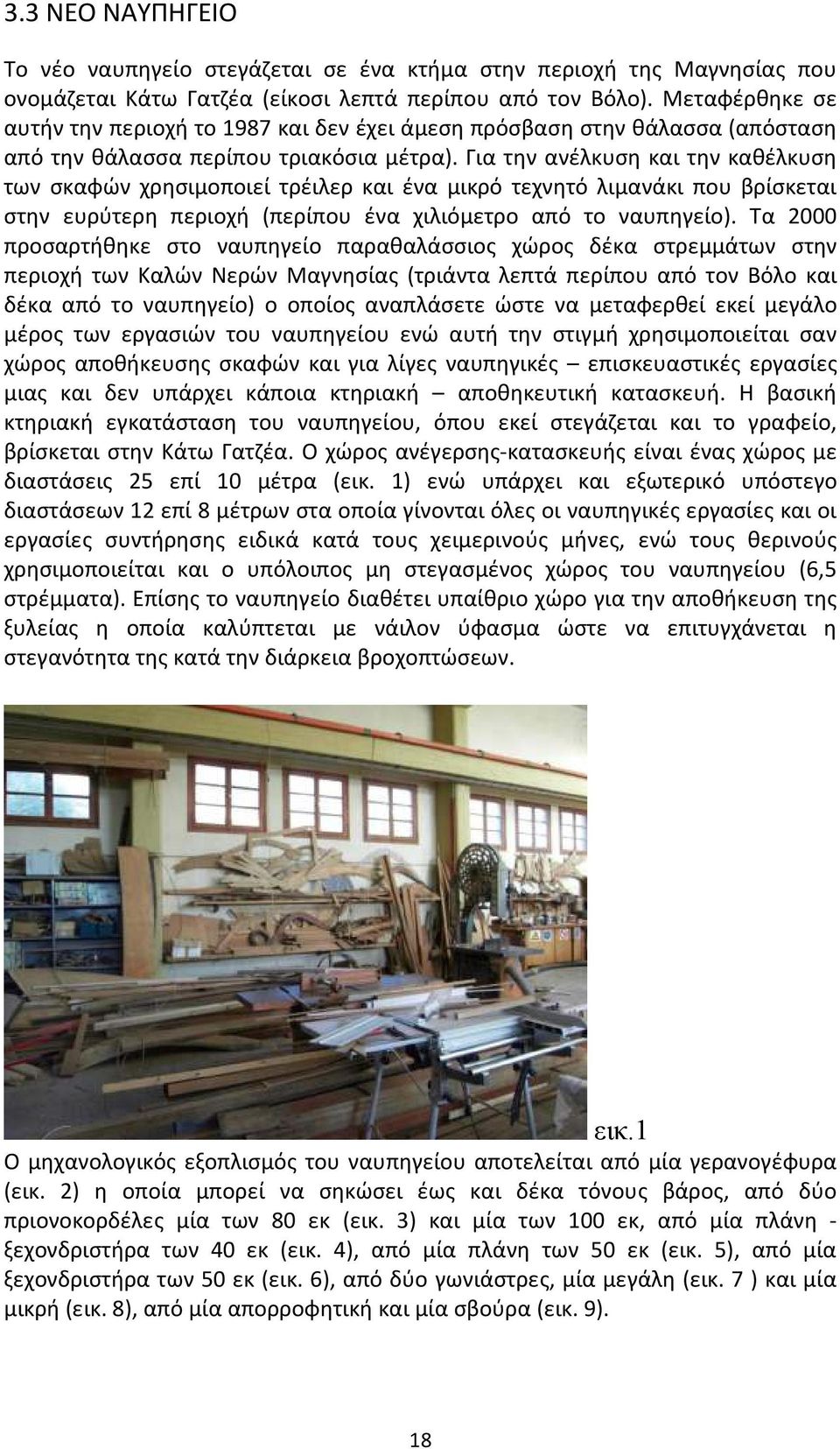 Για την ανέλκυση και την καθέλκυση των σκαφών χρησιμοποιεί τρέιλερ και ένα μικρό τεχνητό λιμανάκι που βρίσκεται στην ευρύτερη περιοχή (περίπου ένα χιλιόμετρο από το ναυπηγείο).