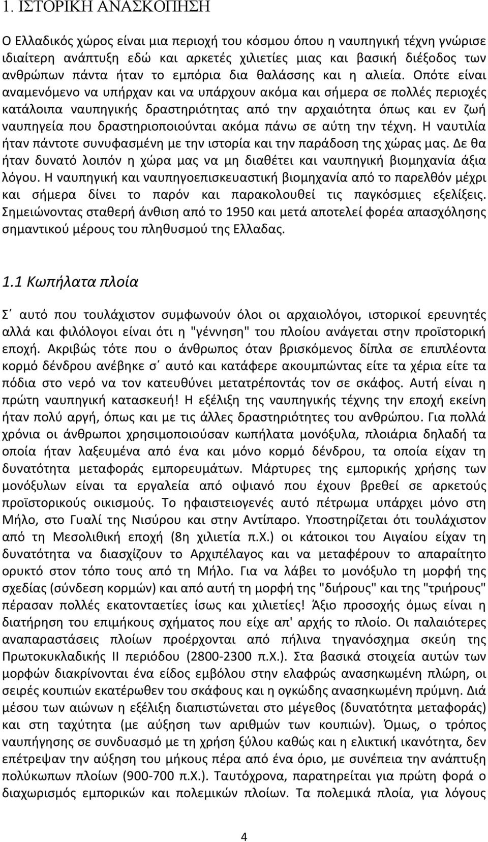 Οπότε είναι αναμενόμενο να υπήρχαν και να υπάρχουν ακόμα και σήμερα σε πολλές περιοχές κατάλοιπα ναυπηγικής δραστηριότητας από την αρχαιότητα όπως και εν ζωή ναυπηγεία που δραστηριοποιούνται ακόμα