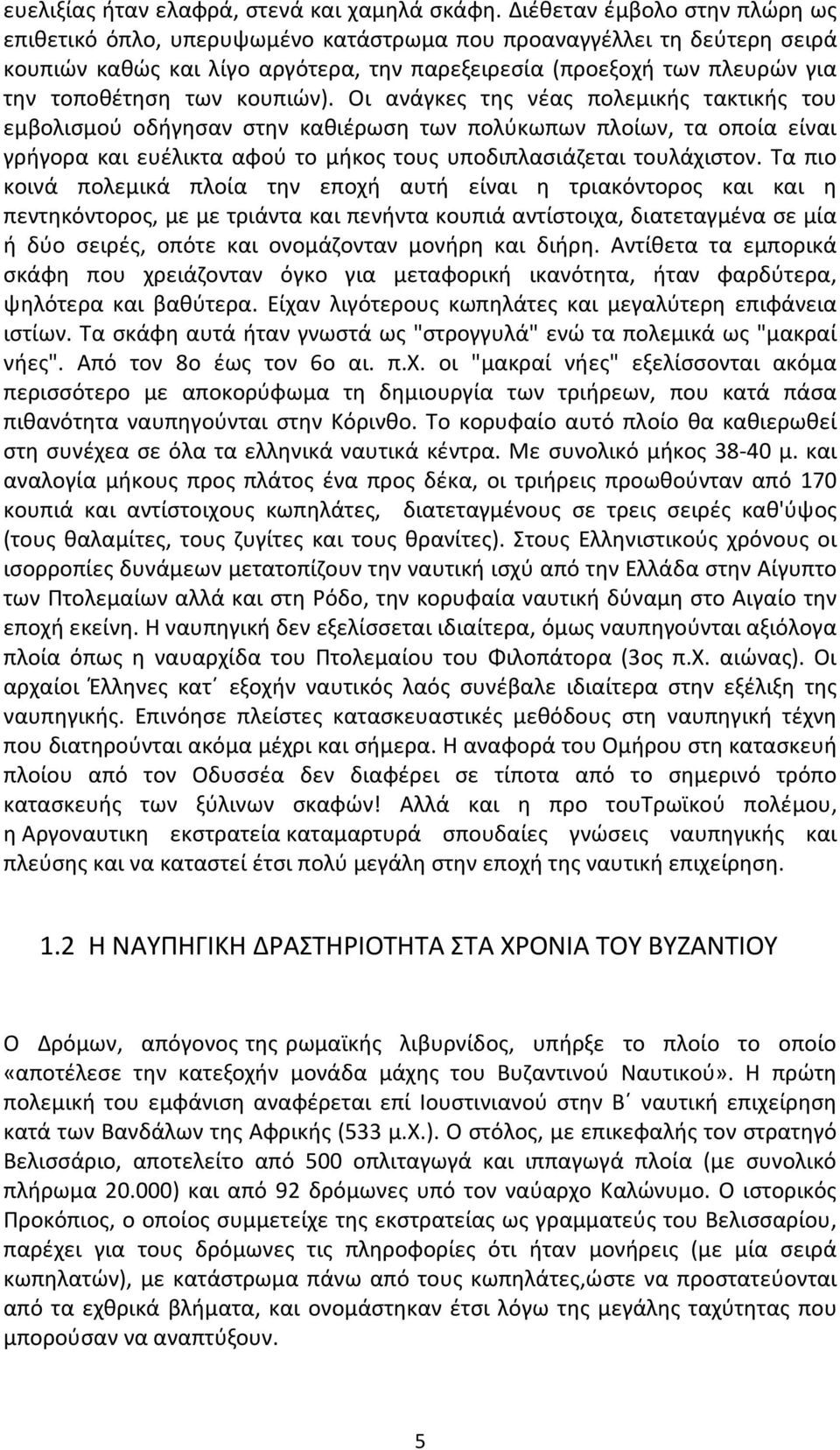 κουπιών). Οι ανάγκες της νέας πολεμικής τακτικής του εμβολισμού οδήγησαν στην καθιέρωση των πολύκωπων πλοίων, τα οποία είναι γρήγορα και ευέλικτα αφού το μήκος τους υποδιπλασιάζεται τουλάχιστον.