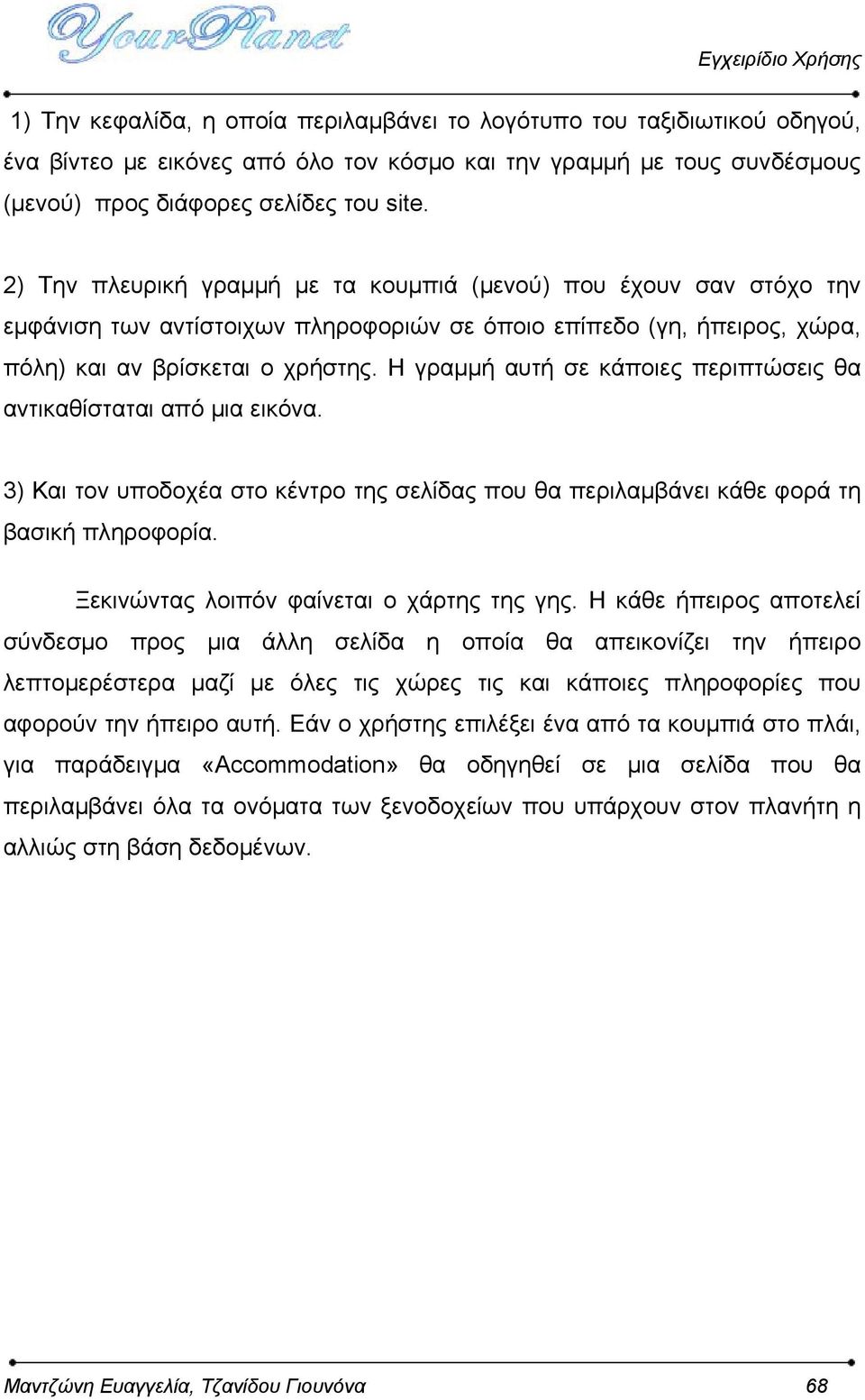 Η γραμμή αυτή σε κάποιες περιπτώσεις θα αντικαθίσταται από μια εικόνα. 3) Και τον υποδοχέα στο κέντρο της σελίδας που θα περιλαμβάνει κάθε φορά τη βασική πληροφορία.