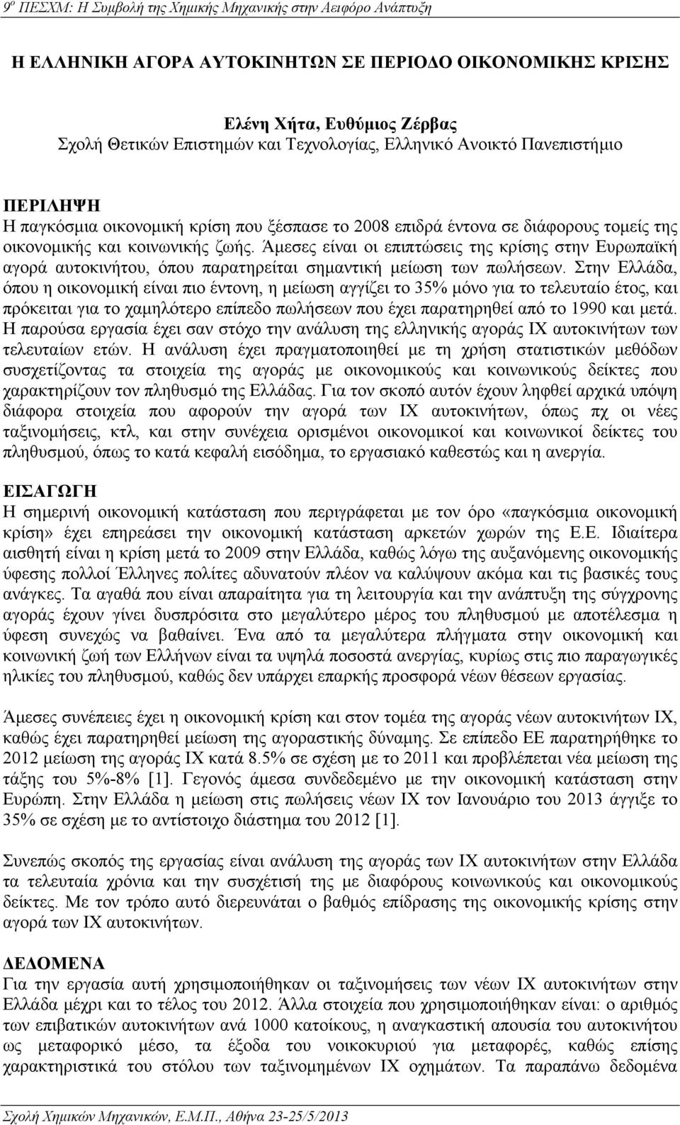 Άμεσες είναι οι επιπτώσεις της κρίσης στην Ευρωπαϊκή αγορά αυτοκινήτου, όπου παρατηρείται σημαντική μείωση των πωλήσεων.