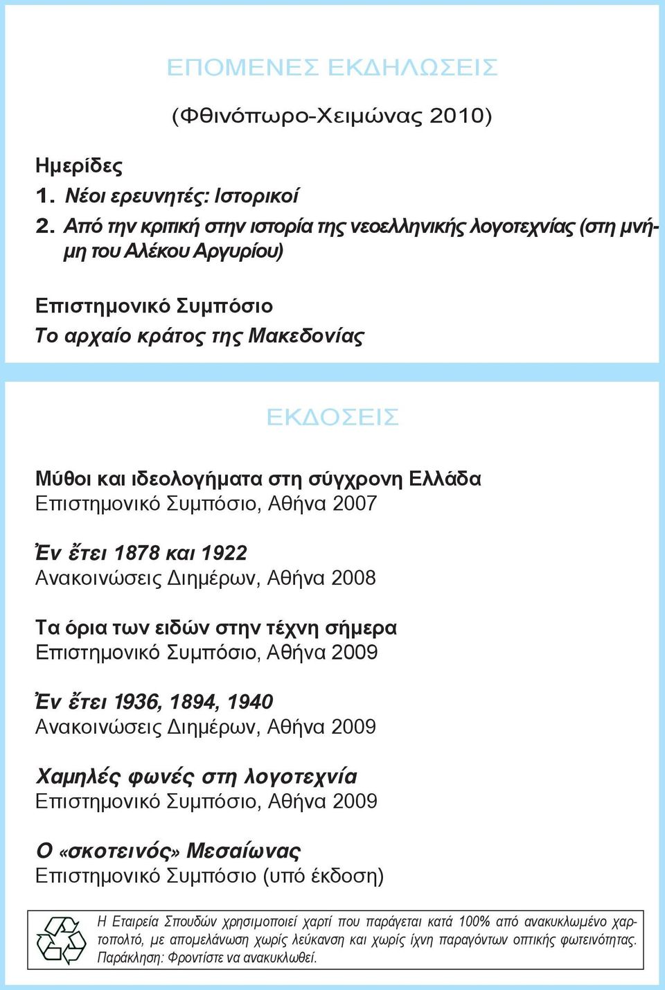 Επιστημονικό Συμπόσιο, Αθήνα 2007 Ἐν ἔτει 1878 και 1922 Ανακοινώσεις Διημέρων, Αθήνα 2008 Τα όρια των ειδών στην τέχνη σήμερα Επιστημονικό Συμπόσιο, Αθήνα 2009 Ἐν ἔτει 1936, 1894, 1940 Ανακοινώσεις