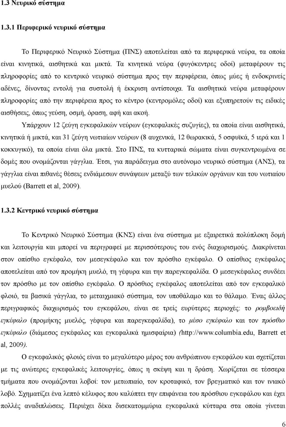 Τα αισθητικά νεύρα μεταφέρουν πληροφορίες από την περιφέρεια προς το κέντρο (κεντρομόλες οδοί) και εξυπηρετούν τις ειδικές αισθήσεις, όπως γεύση, οσμή, όραση, αφή και ακοή.