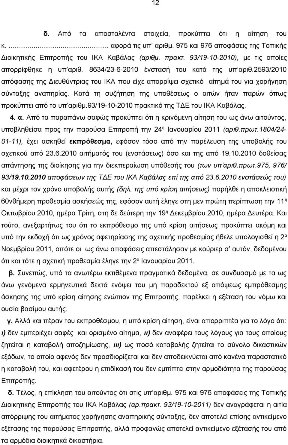 2593/2010 απόφασης της Διευθύντριας του ΙΚΑ που είχε απορρίψει σχετικό αίτημά του για χορήγηση σύνταξης αναπηρίας. Κατά τη συζήτηση της υποθέσεως ο αιτών ήταν παρών όπως προκύπτει από το υπ αριθμ.