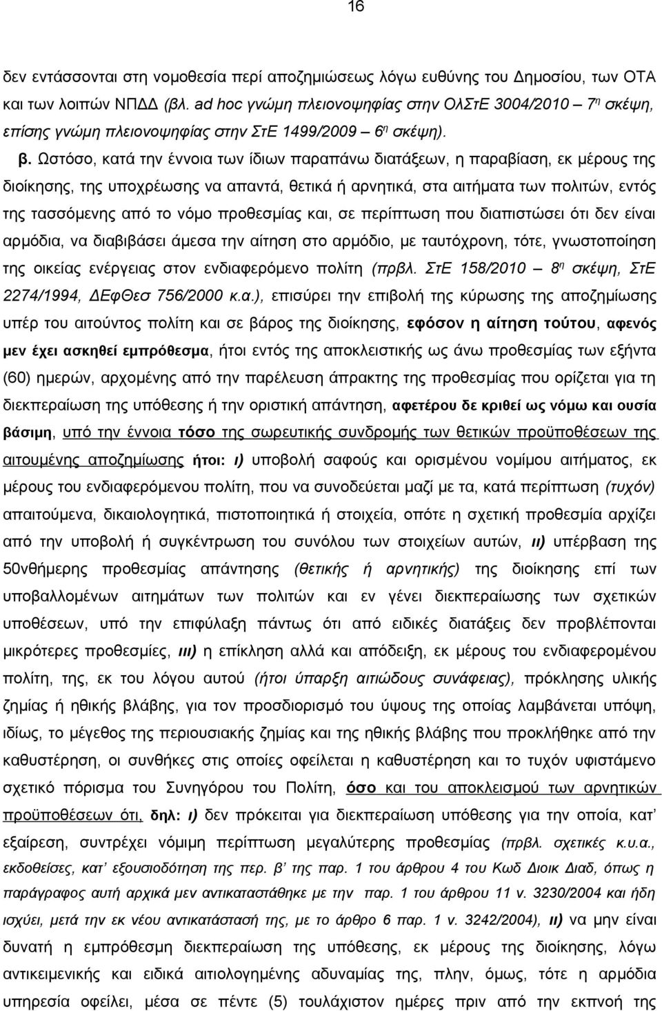 Ωστόσο, κατά την έννοια των ίδιων παραπάνω διατάξεων, η παραβίαση, εκ μέρους της διοίκησης, της υποχρέωσης να απαντά, θετικά ή αρνητικά, στα αιτήματα των πολιτών, εντός της τασσόμενης από το νόμο