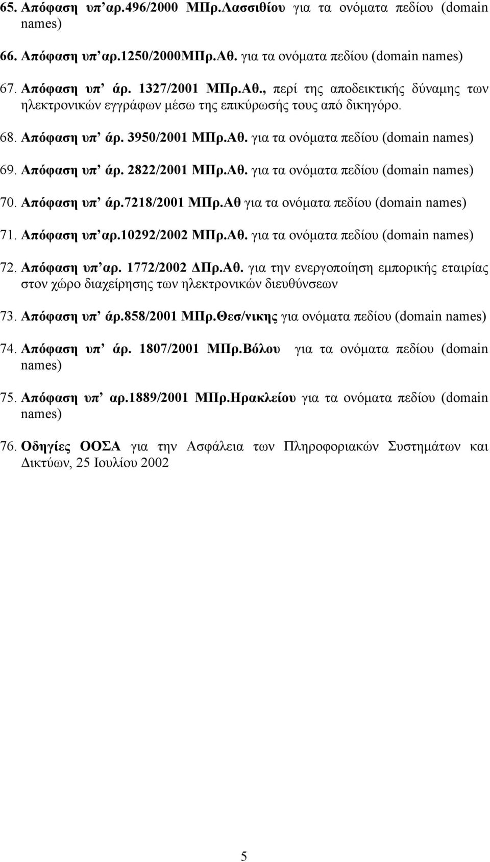 Απόφαση υπ άρ.7218/2001 ΜΠρ.Αθ για τα ονόµατα πεδίου (domain 71. Απόφαση υπ αρ.10292/2002 ΜΠρ.Αθ. για τα ονόµατα πεδίου (domain 72. Απόφαση υπ αρ. 1772/2002 Πρ.Αθ. για την ενεργοποίηση εµπορικής εταιρίας στον χώρο διαχείρησης των ηλεκτρονικών διευθύνσεων 73.