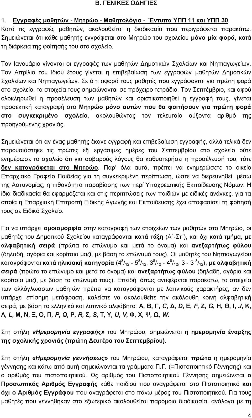 Τον Ιανουάριο γίνονται οι εγγραφές των μαθητών Δημοτικών Σχολείων και Νηπιαγωγείων. Τον Απρίλιο του ίδιου έτους γίνεται η επιβεβαίωση των εγγραφών μαθητών Δημοτικών Σχολείων και Νηπιαγωγείων.