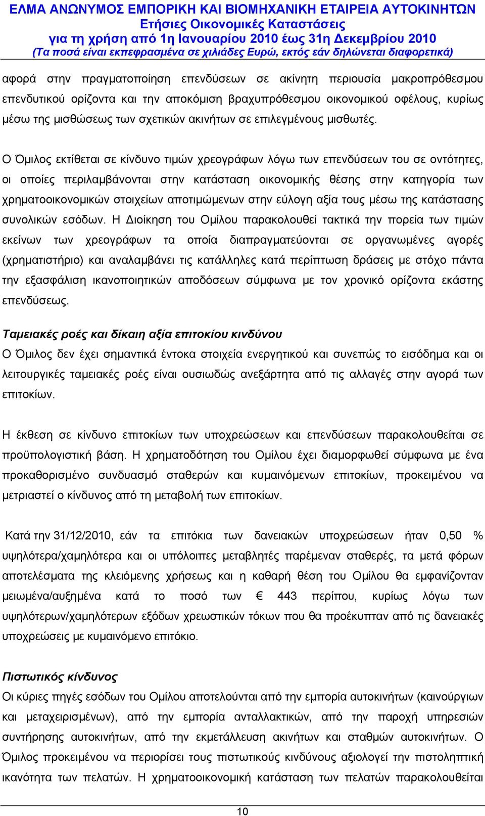 Ο Όμιλος εκτίθεται σε κίνδυνο τιμών χρεογράφων λόγω των επενδύσεων του σε οντότητες, οι οποίες περιλαμβάνονται στην κατάσταση οικονομικής θέσης στην κατηγορία των χρηματοοικονομικών στοιχείων