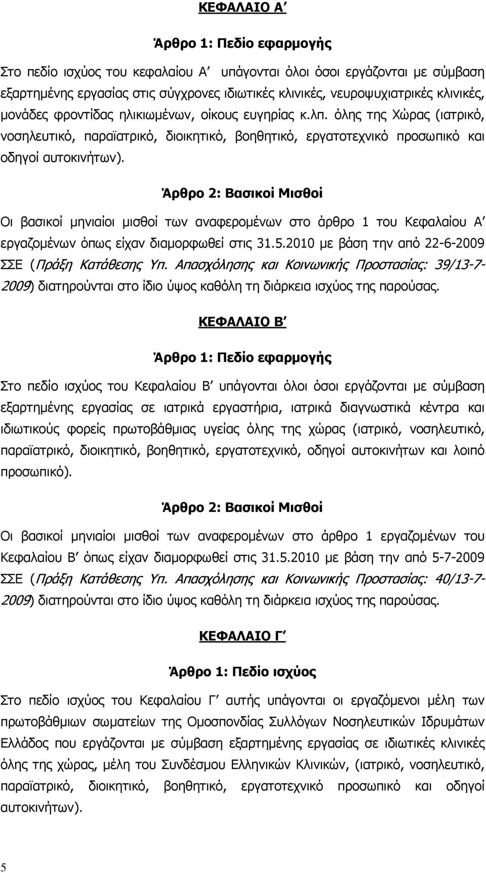 Άρθρο 2: Βασικοί Μισθοί Οι βασικοί µηνιαίοι µισθοί των αναφεροµένων στο άρθρο 1 του Κεφαλαίου Α εργαζοµένων όπως είχαν διαµορφωθεί στις 31.5.2010 µε βάση την από 22-6-2009 ΣΣΕ (Πράξη Κατάθεσης Υπ.