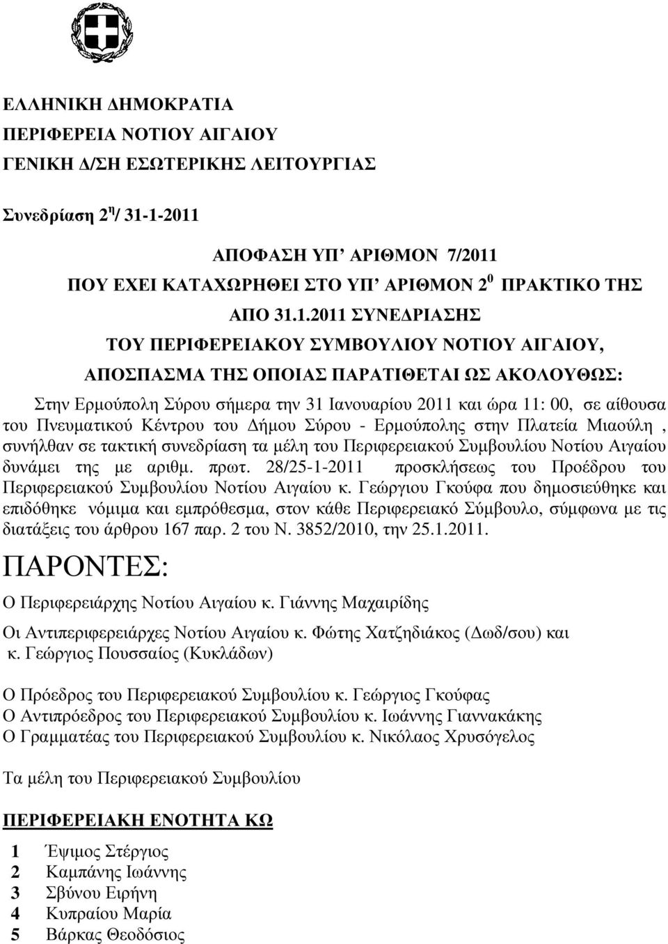 ΑΚΟΛΟΥΘΩΣ: Στην Ερµούπολη Σύρου σήµερα την 31 Ιανουαρίου 2011 και ώρα 11: 00, σε αίθουσα του Πνευµατικού Κέντρου του ήµου Σύρου - Ερµούπολης στην Πλατεία Μιαούλη, συνήλθαν σε τακτική συνεδρίαση τα