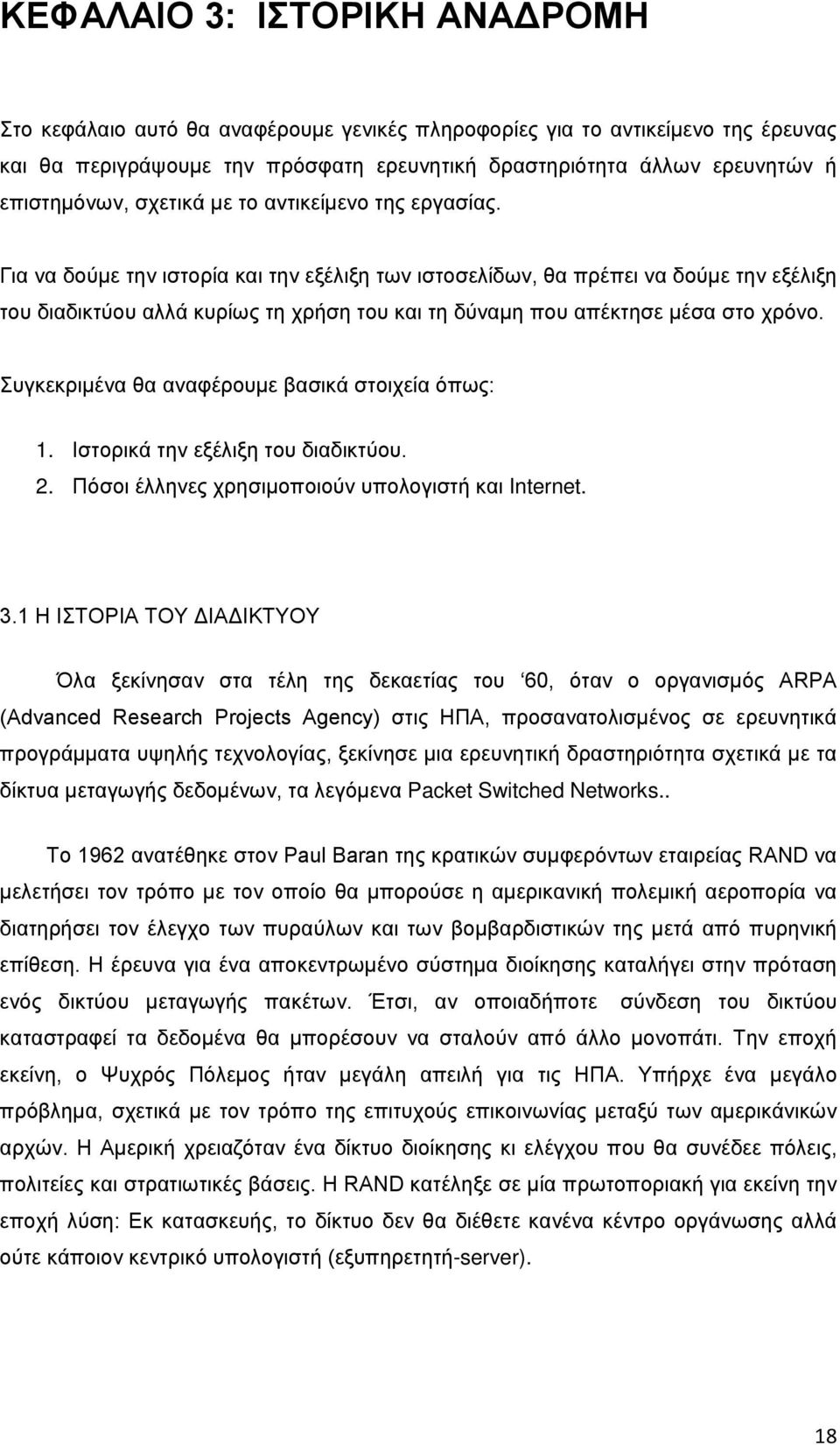 Για να δούμε την ιστορία και την εξέλιξη των ιστοσελίδων, θα πρέπει να δούμε την εξέλιξη του διαδικτύου αλλά κυρίως τη χρήση του και τη δύναμη που απέκτησε μέσα στο χρόνο.