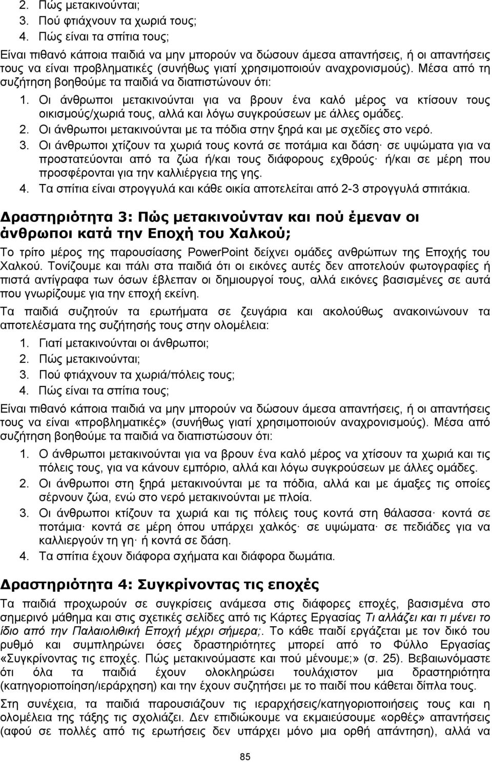 Μέσα από τη συζήτηση βοηθούμε τα παιδιά να διαπιστώνουν ότι: 1. Οι άνθρωποι μετακινούνται για να βρουν ένα καλό μέρος να κτίσουν τους οικισμούς/χωριά τους, αλλά και λόγω συγκρούσεων με άλλες ομάδες.