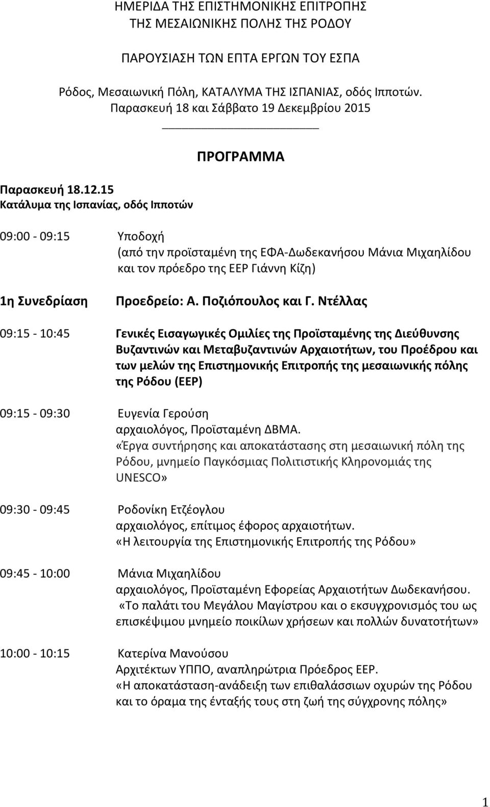 15 Κατάλυμα της Ισπανίας, οδός Ιπποτών ΠΡΟΓΡΑΜΜΑ 09:00-09:15 Υποδοχή (από την προϊσταμένη της ΕΦΑ-Δωδεκανήσου Μάνια Μιχαηλίδου και τον πρόεδρο της ΕΕΡ Γιάννη Κίζη) 1η Συνεδρίαση Προεδρείο: Α.