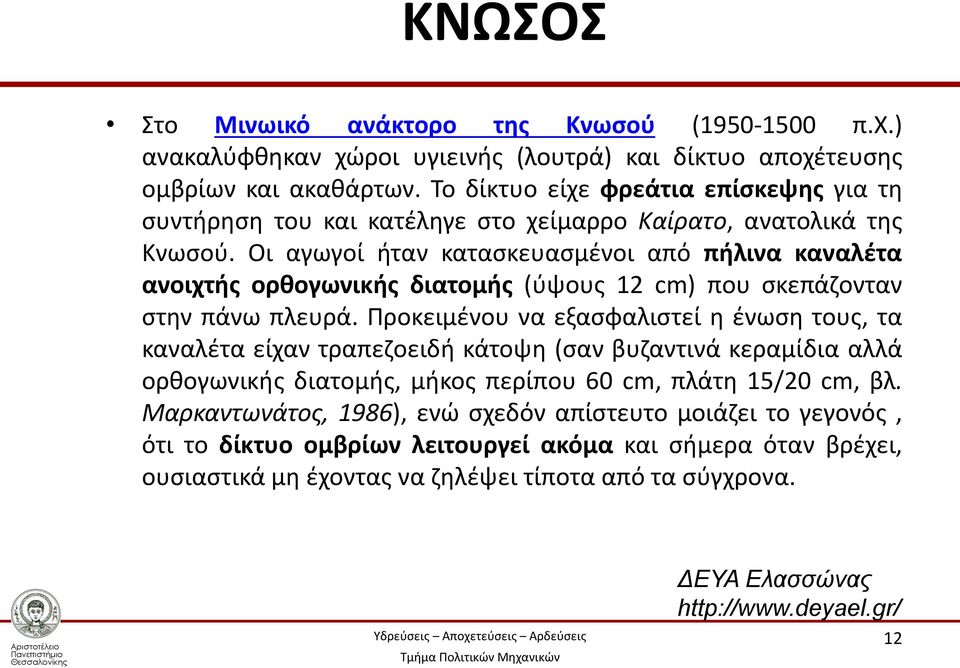 Οι αγωγοί ήταν κατασκευασμένοι από πήλινα καναλέτα ανοιχτής ορθογωνικής διατομής (ύψους 12 cm) που σκεπάζονταν στην πάνω πλευρά.