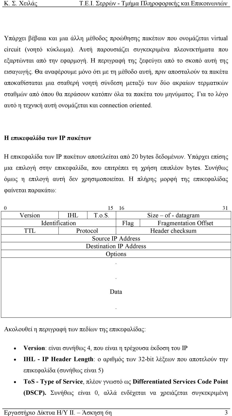 Θα αναφέρουµε µόνο ότι µε τη µέθοδο αυτή, πριν αποσταλούν τα πακέτα αποκαθίσταται µια σταθερή νοητή σύνδεση µεταξύ των δύο ακραίων τερµατικών σταθµών από όπου θα περάσουν κατόπιν όλα τα πακέτα του