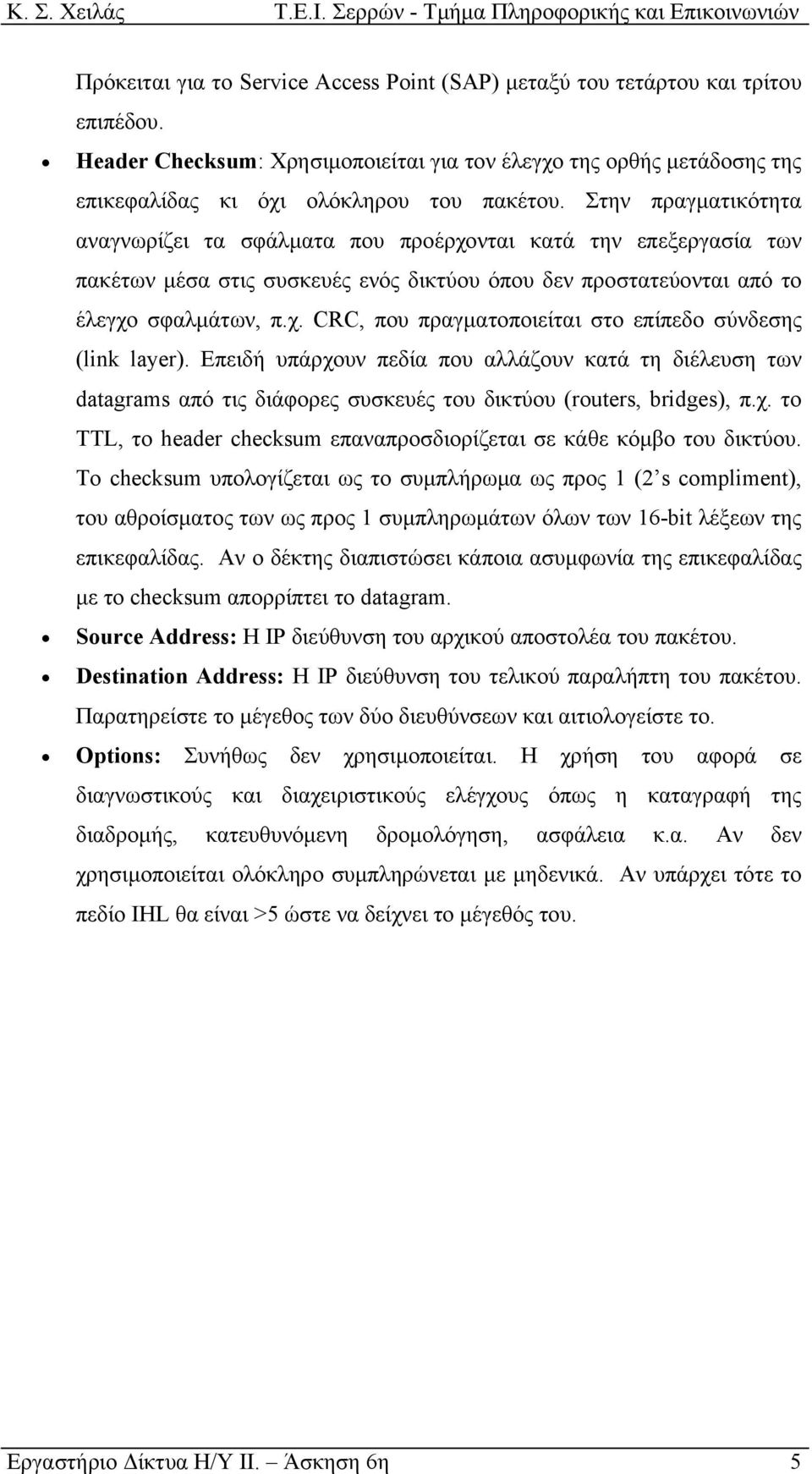 Επειδή υπάρχουν πεδία που αλλάζουν κατά τη διέλευση των datagrams από τις διάφορες συσκευές του δικτύου (routers, bridges), π.χ. το TTL, το header checksum επαναπροσδιορίζεται σε κάθε κόµβο του δικτύου.