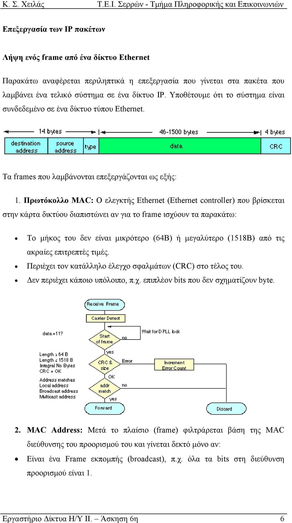 Πρωτόκολλο MAC: Ο ελεγκτής Ethernet (Ethernet controller) που βρίσκεται στην κάρτα δικτύου διαπιστώνει αν για το frame ισχύουν τα παρακάτω: Το µήκος του δεν είναι µικρότερο (64B) ή µεγαλύτερο (1518B)