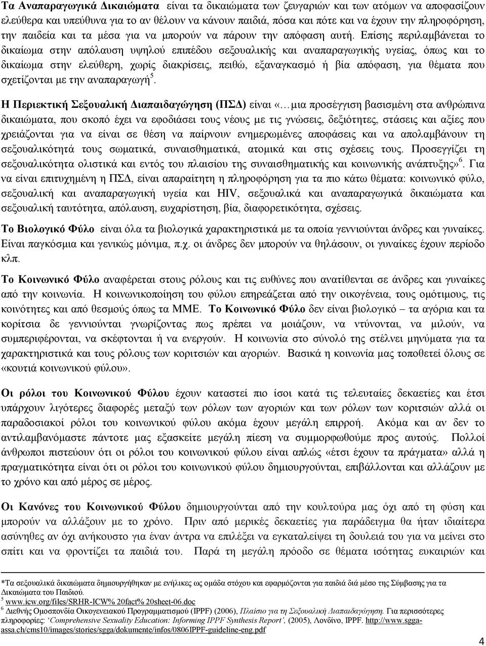 Επίσης περιλαµβάνεται το δικαίωµα στην απόλαυση υψηλού επιπέδου σεξουαλικής και αναπαραγωγικής υγείας, όπως και το δικαίωµα στην ελεύθερη, χωρίς διακρίσεις, πειθώ, εξαναγκασµό ή βία απόφαση, για