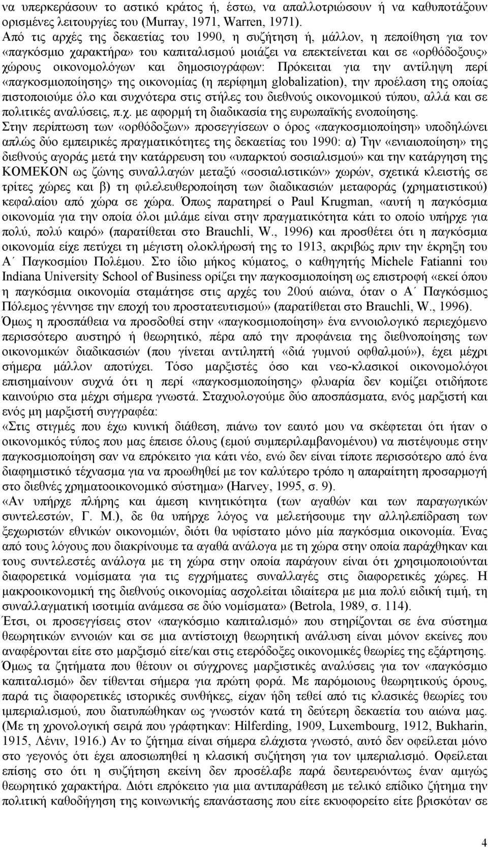 δημοσιογράφων: Πρόκειται για την αντίληψη περί «παγκοσμιοποίησης» της οικονομίας (η περίφημη globalization), την προέλαση της οποίας πιστοποιούμε όλο και συχνότερα στις στήλες του διεθνούς