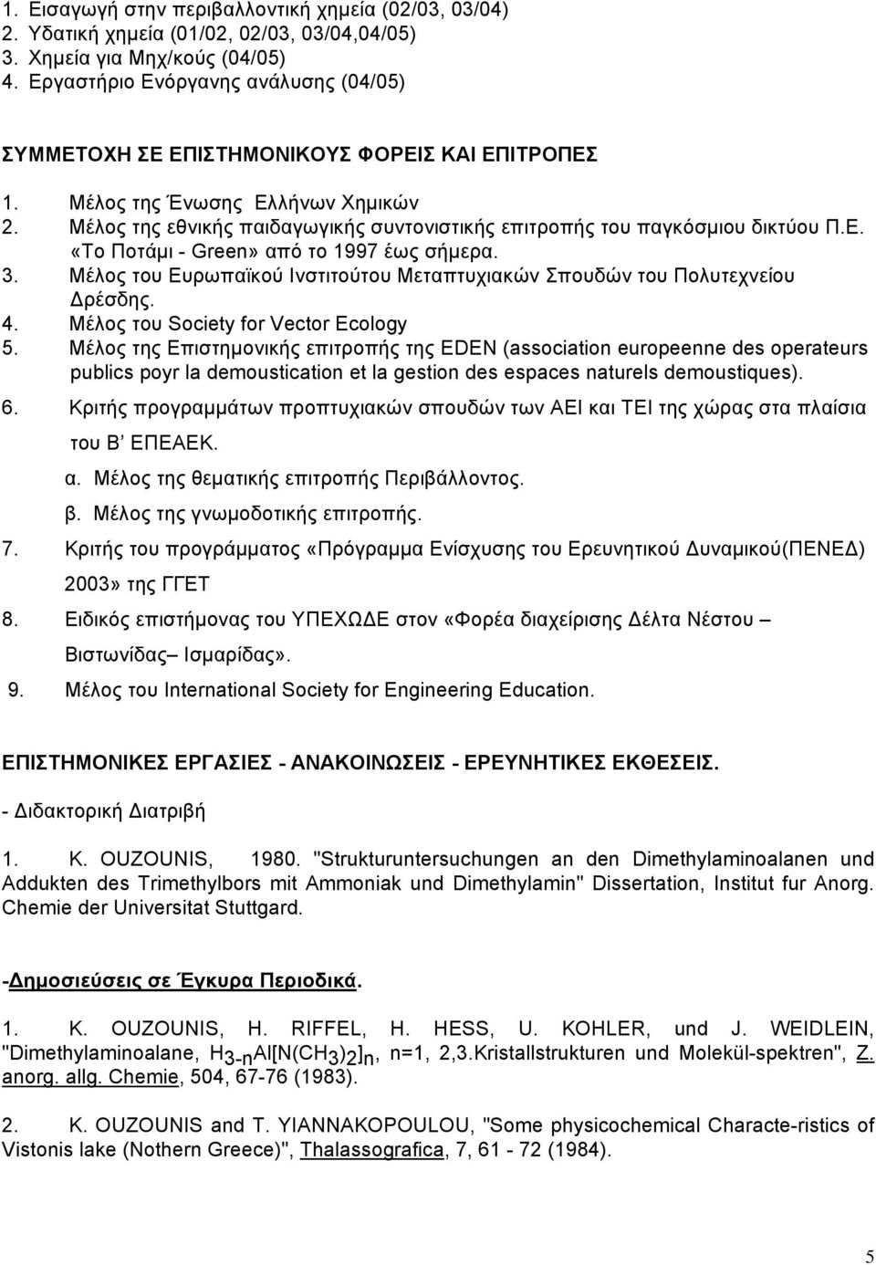 Μέλος της εθνικής παιδαγωγικής συντονιστικής επιτροπής του παγκόσμιου δικτύου Π.Ε. «Το Ποτάμι - Green» από το 1997 έως σήμερα. 3.