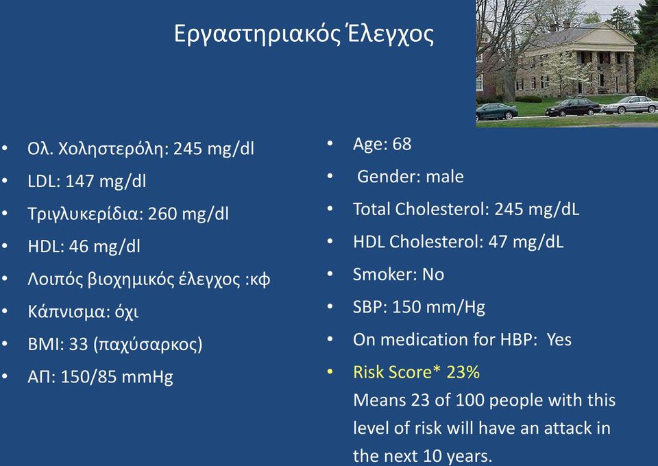 :κφ Κάπνισμα: όχι ΒΜΙ: 33 (παχύσαρκος) ΑΠ: 150/85 mmhg Age: 68 Gender: male Total Cholesterol: 245 mg/dl