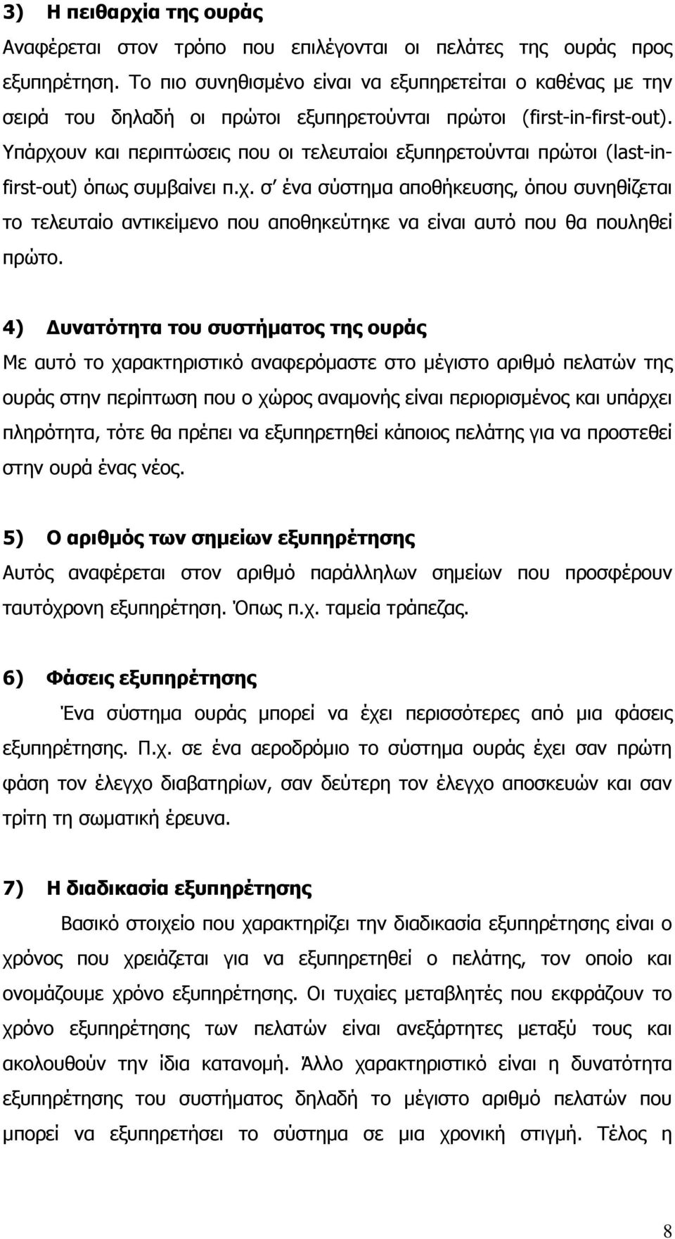 Υπάρχουν και περιπτώσεις που οι τελευταίοι εξυπηρετούνται πρώτοι (last-infirst-out) όπως συμβαίνει π.χ. σ ένα σύστημα αποθήκευσης, όπου συνηθίζεται το τελευταίο αντικείμενο που αποθηκεύτηκε να είναι αυτό που θα πουληθεί πρώτο.