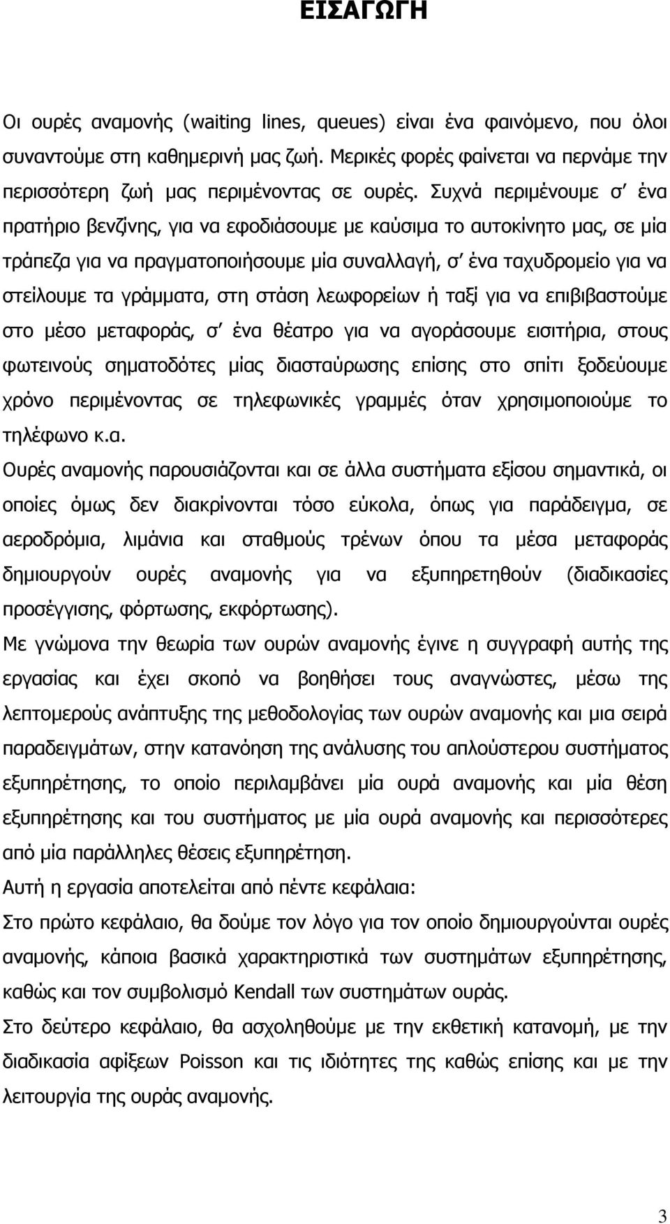 στάση λεωφορείων ή ταξί για να επιβιβαστούμε στο μέσο μεταφοράς, σ ένα θέατρο για να αγοράσουμε εισιτήρια, στους φωτεινούς σηματοδότες μίας διασταύρωσης επίσης στο σπίτι ξοδεύουμε χρόνο περιμένοντας