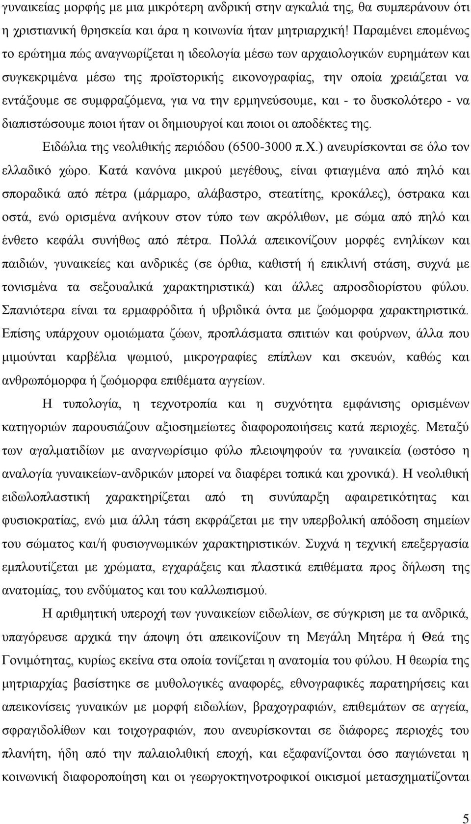 για να την ερμηνεύσουμε, και - το δυσκολότερο - να διαπιστώσουμε ποιοι ήταν οι δημιουργοί και ποιοι οι αποδέκτες της. Ειδώλια της νεολιθικής περιόδου (6500-3000 π.χ.