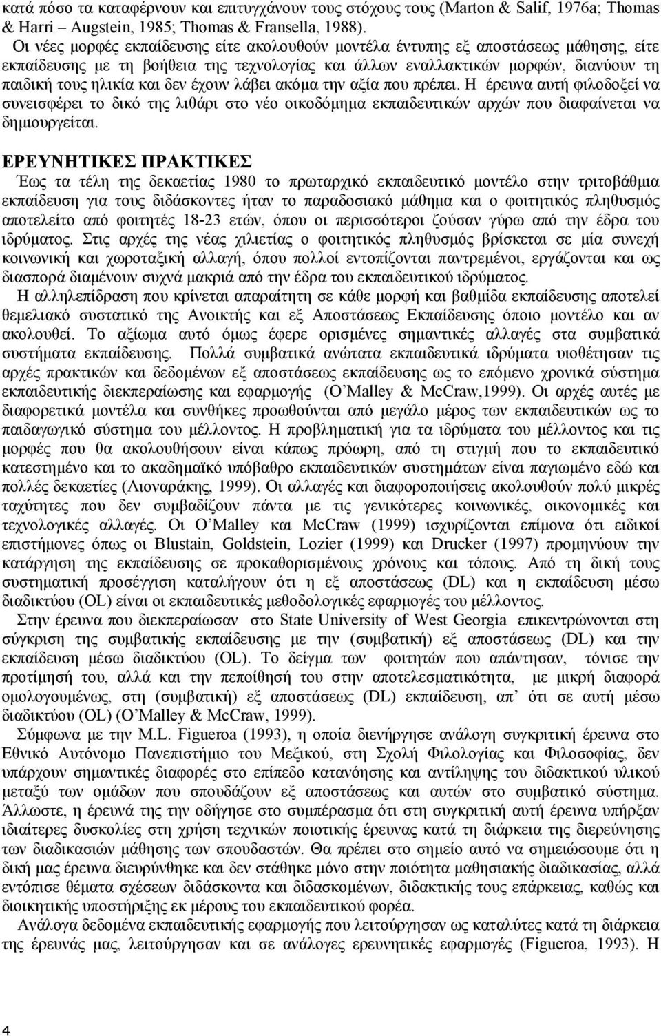 έχουν λάβει ακόµα την αξία που πρέπει. Η έρευνα αυτή φιλοδοξεί να συνεισφέρει το δικό της λιθάρι στο νέο οικοδόµηµα εκπαιδευτικών αρχών που διαφαίνεται να δηµιουργείται.