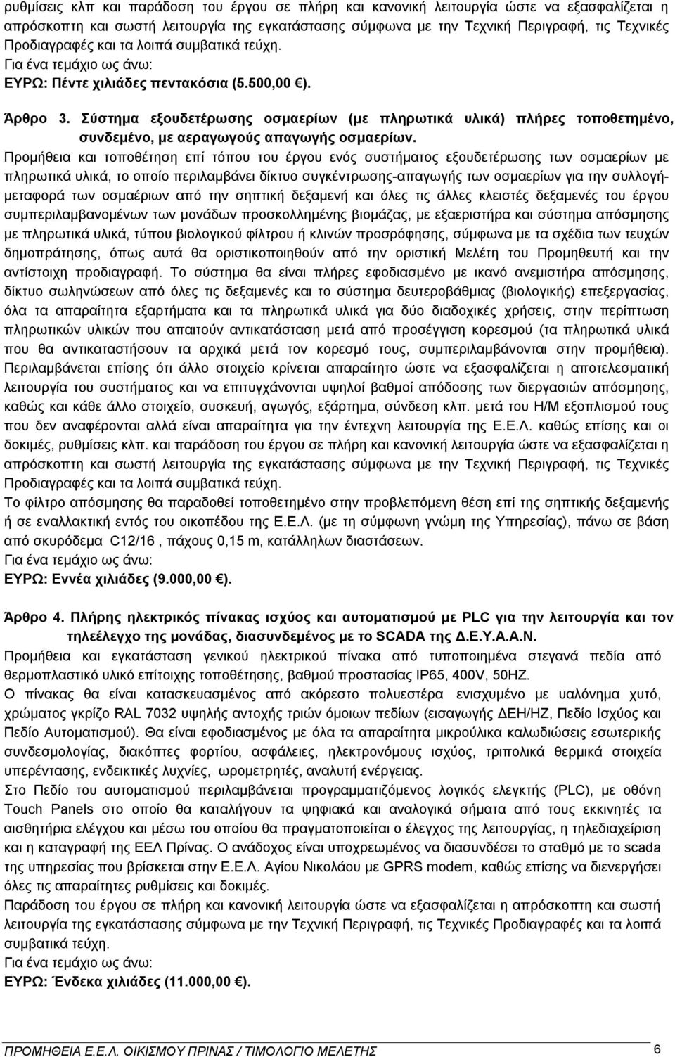 Σύστημα εξουδετέρωσης οσμαερίων (με πληρωτικά υλικά) πλήρες τοποθετημένο, συνδεμένο, με αεραγωγούς απαγωγής οσμαερίων.