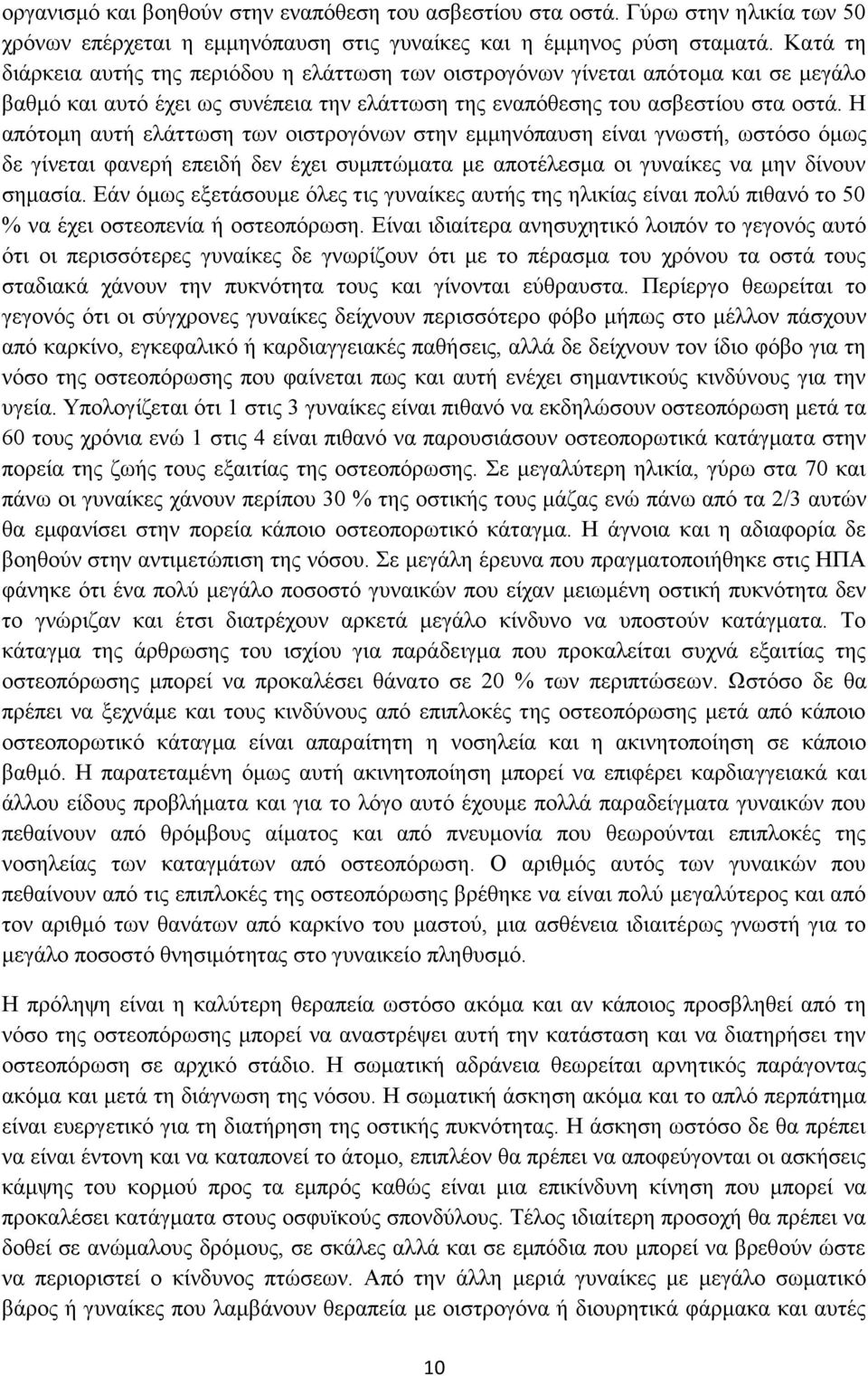 Η απότομη αυτή ελάττωση των οιστρογόνων στην εμμηνόπαυση είναι γνωστή, ωστόσο όμως δε γίνεται φανερή επειδή δεν έχει συμπτώματα με αποτέλεσμα οι γυναίκες να μην δίνουν σημασία.