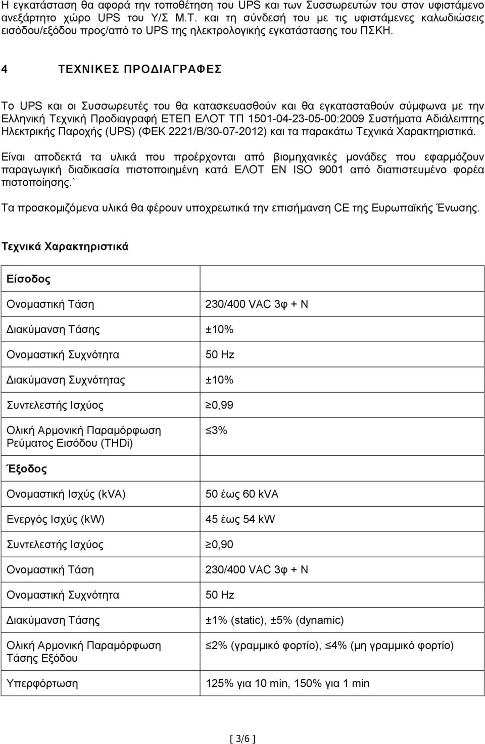 4 ΤΕΧΝΙΚΕΣ ΠΡΟΔΙΑΓΡΑΦΕΣ Το UPS και οι Συσσωρευτές του θα κατασκευασθούν και θα εγκατασταθούν σύμφωνα με την Ελληνική Τεχνική Προδιαγραφή ΕΤΕΠ ΕΛΟΤ ΤΠ 1501-04-23-05-00:2009 Συστήματα Αδιάλειπτης