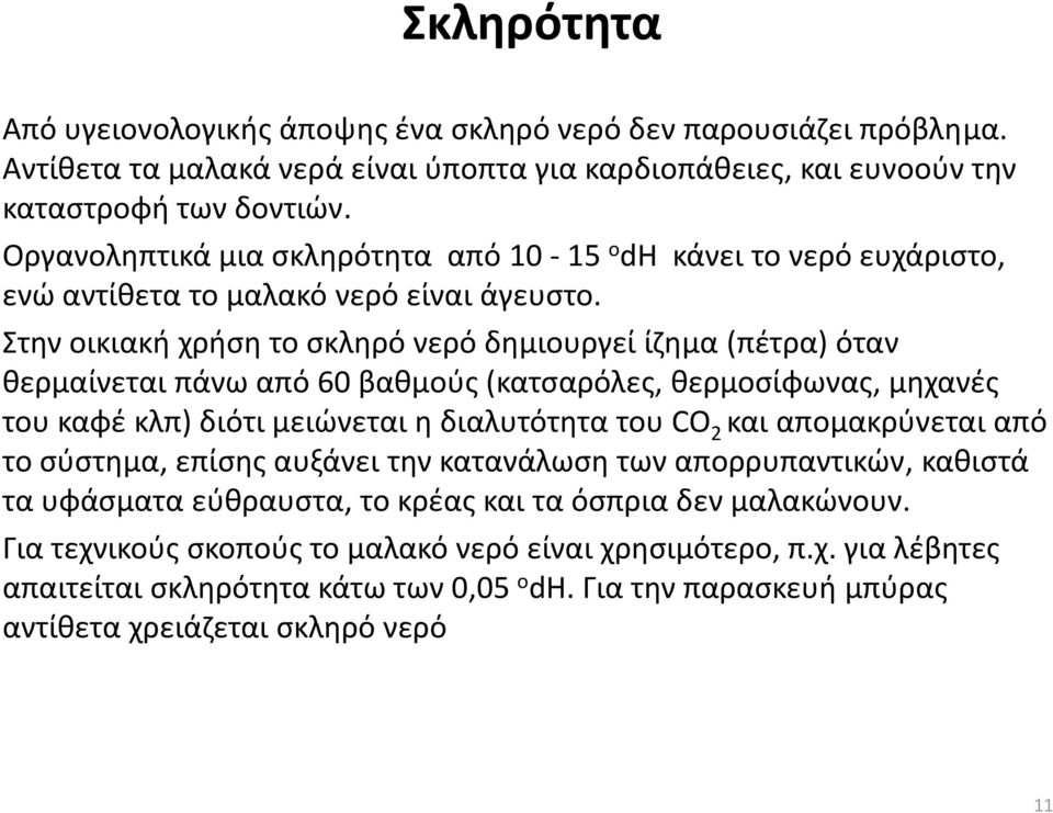 Στην οικιακή χρήση το σκληρό νερό δημιουργεί ίζημα (πέτρα) όταν θερμαίνεται πάνω από 60 βαθμούς (κατσαρόλες, θερμοσίφωνας, μηχανές του καφέ κλπ) διότι μειώνεται η διαλυτότητα του CO 2 και