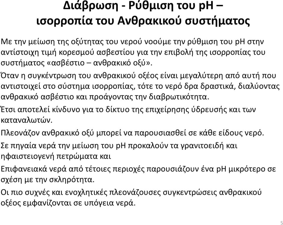 Όταν η συγκέντρωση του ανθρακικού οξέος είναι μεγαλύτερη από αυτή που αντιστοιχεί στο σύστημα ισορροπίας, τότε το νερό δρα δραστικά, διαλύοντας ανθρακικό ασβέστιο και προάγοντας την διαβρωτικότητα.