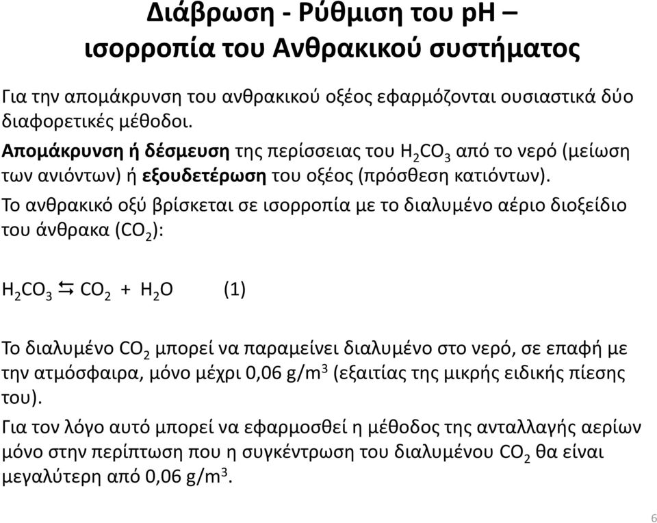 Το ανθρακικό οξύ βρίσκεται σε ισορροπία με το διαλυμένο αέριο διοξείδιο του άνθρακα (CO 2 ): H 2 CO 3 CO 2 + H 2 O (1) Το διαλυμένο CO 2 μπορεί να παραμείνει διαλυμένο στο νερό, σε