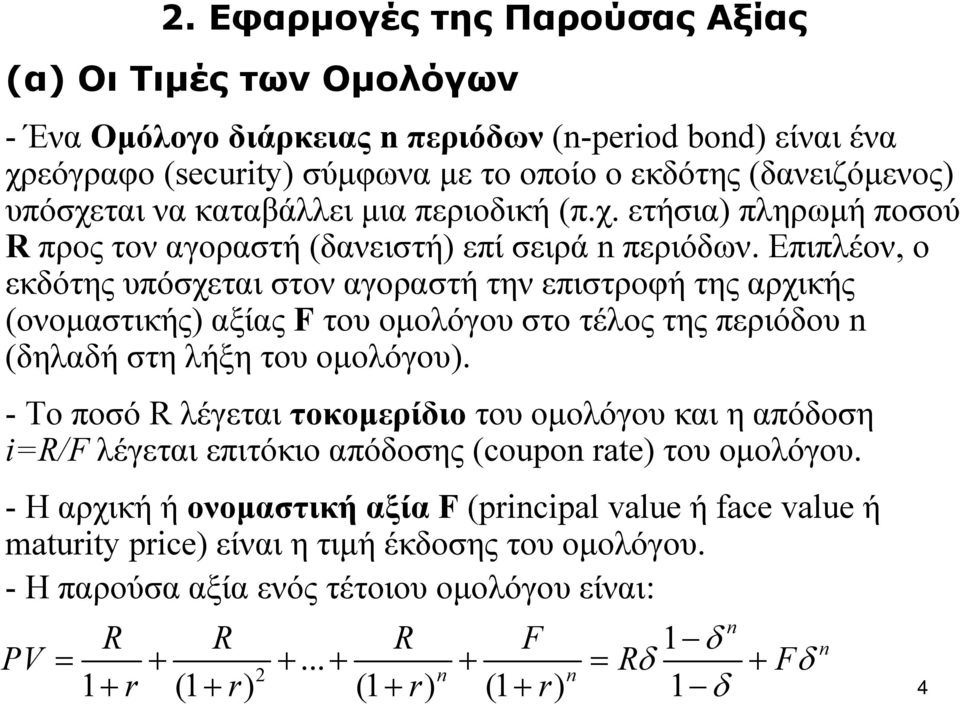 Επιπλέον, ο εκδότης υπόσχεται στον αγοραστή την επιστροφή της αρχικής (ονομαστικής) αξίας F του ομολόγου στο τέλος της περιόδου n (δηλαδή στη λήξη του ομολόγου).