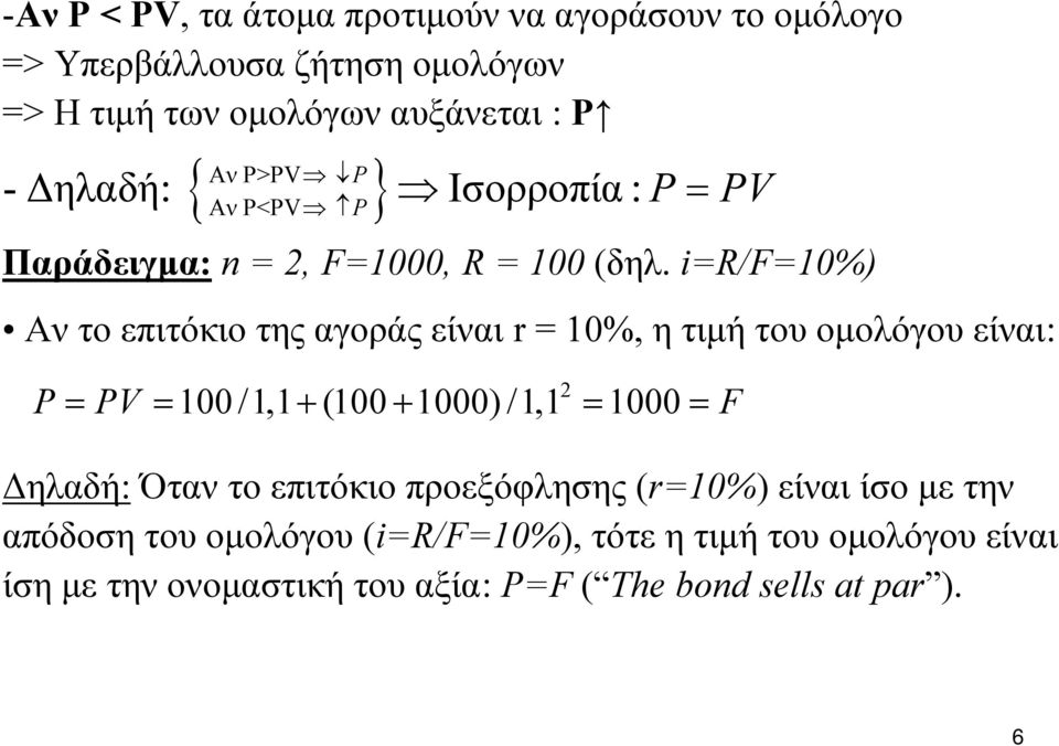 i=r/f=10%) Αν το επιτόκιο της αγοράς είναι r = 10%, η τιμή του ομολόγου είναι: 2 P = PV = 100 /1,1 + (100 + 1000) /1,1 = 1000 = F