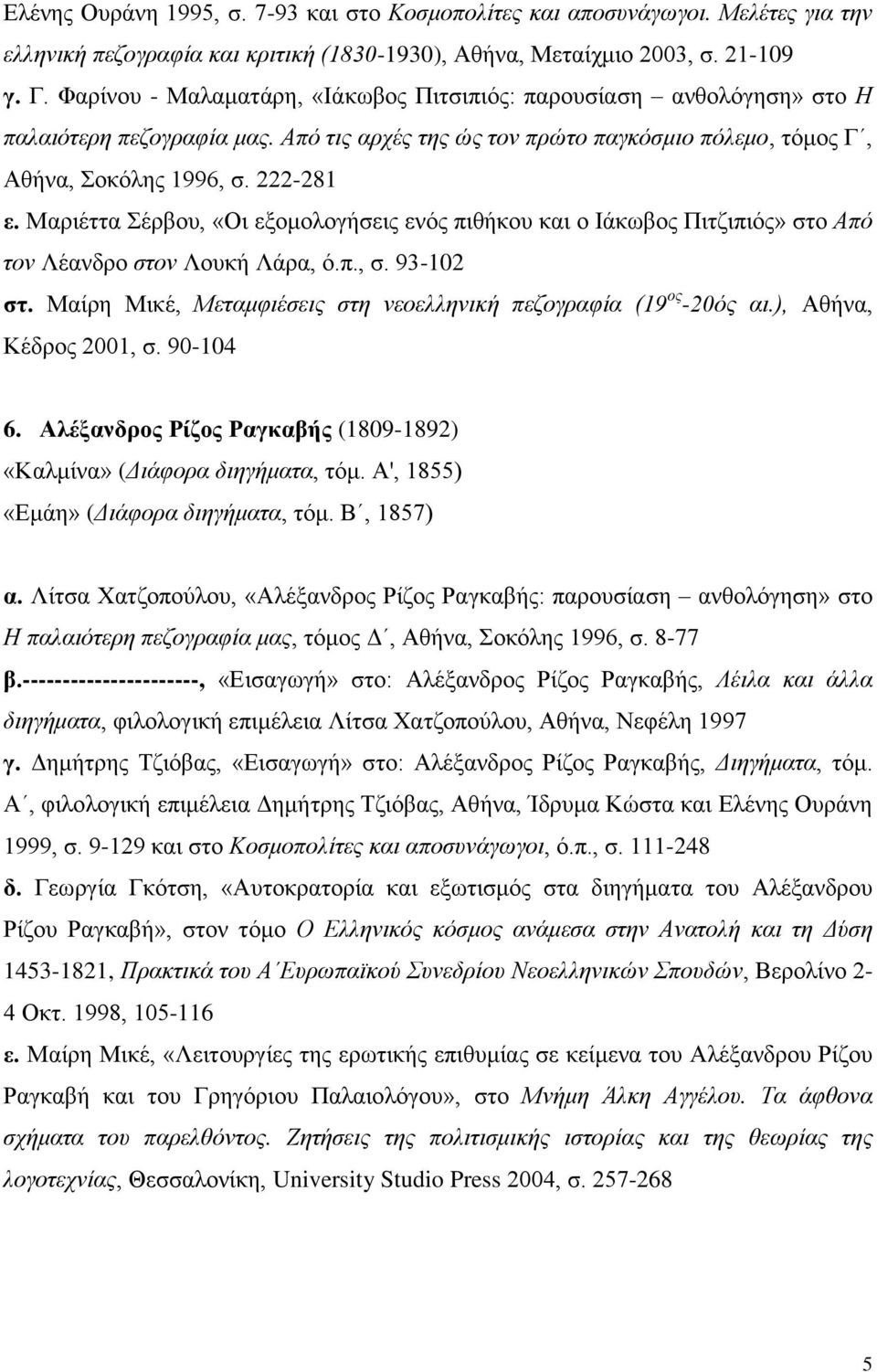 Μαριέττα Σέρβου, «Οι εξομολογήσεις ενός πιθήκου και ο Ιάκωβος Πιτζιπιός» στο Από τον Λέανδρο στον Λουκή Λάρα, ό.π., σ. 93-102 στ. Μαίρη Μικέ, Μεταμφιέσεις στη νεοελληνική πεζογραφία (19 ος -20ός αι.