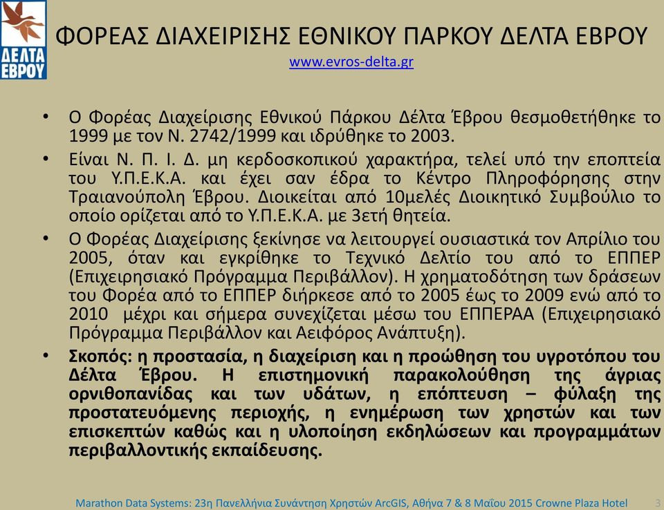 Ο Φορέας Διαχείρισης ξεκίνησε να λειτουργεί ουσιαστικά τον Απρίλιο του 2005, όταν και εγκρίθηκε το Τεχνικό Δελτίο του από το ΕΠΠΕΡ (Επιχειρησιακό Πρόγραμμα Περιβάλλον).