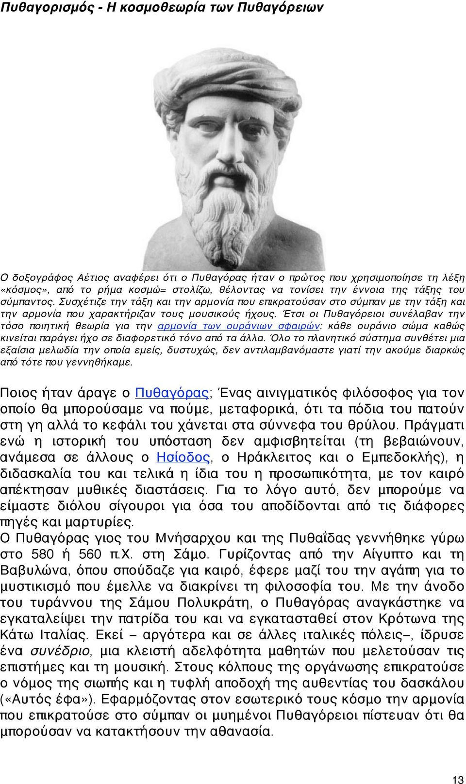 Έτσι οι Πυθαγόρειοι συνέλαβαν την τόσο ποιητική θεωρία για την αρμονία των ουράνιων σφαιρών: κάθε ουράνιο σώμα καθώς κινείται παράγει ήχο σε διαφορετικό τόνο από τα άλλα.