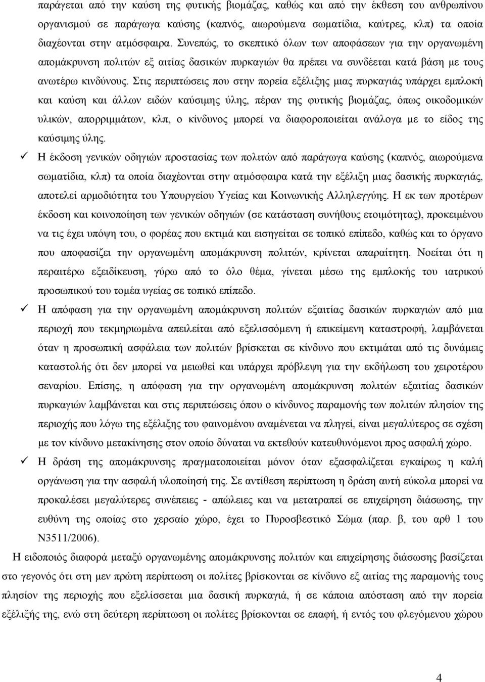 Στις περιπτώσεις που στην πορεία εξέλιξης μιας πυρκαγιάς υπάρχει εμπλοκή και καύση και άλλων ειδών καύσιμης ύλης, πέραν της φυτικής βιομάζας, όπως οικοδομικών υλικών, απορριμμάτων, κλπ, ο κίνδυνος