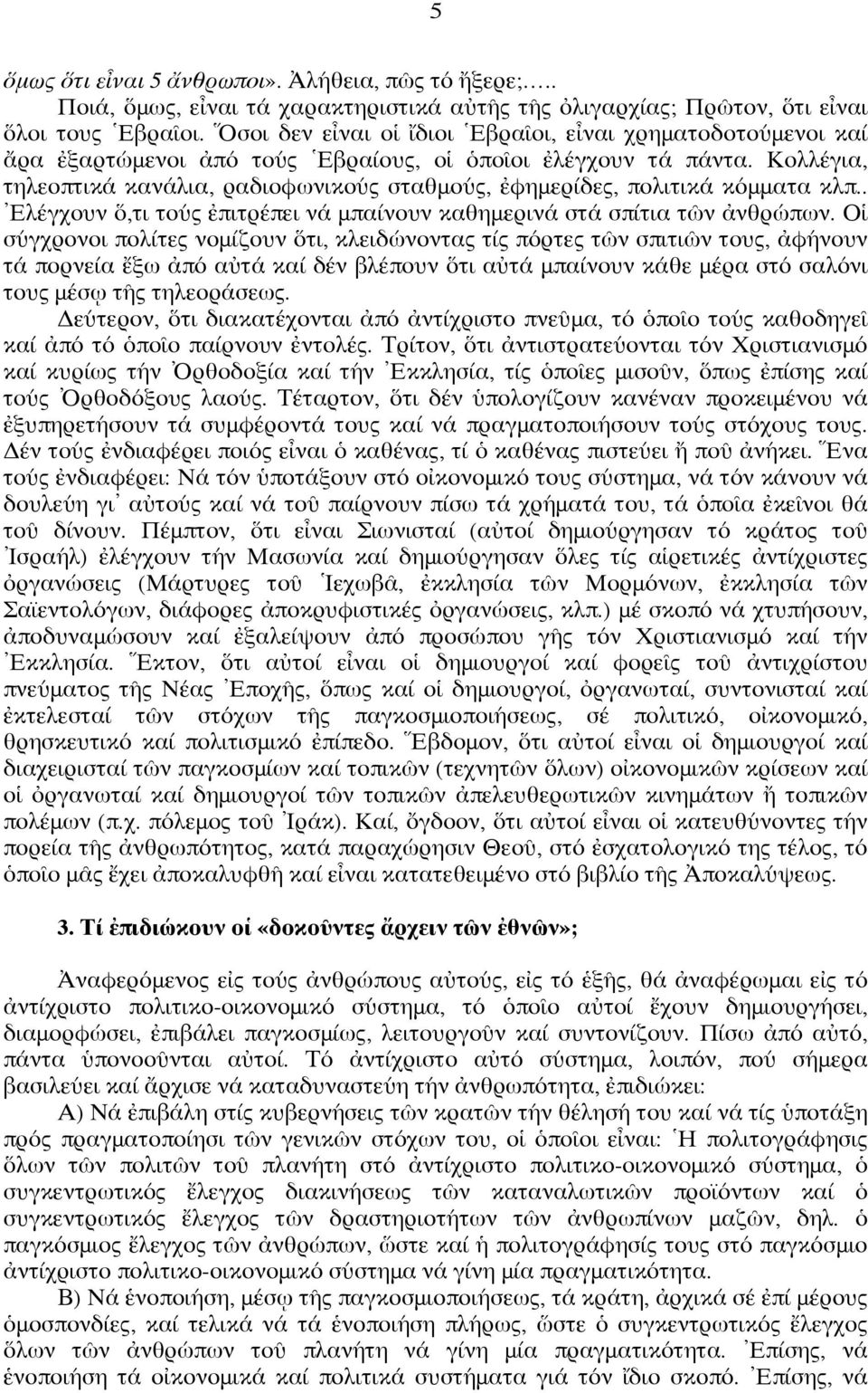 Κολλέγια, τηλεοπτικά κανάλια, ραδιοφωνικούς σταθμούς, ἐφημερίδες, πολιτικά κόμματα κλπ.. Ἐλέγχουν ὅ,τι τούς ἐπιτρέπει νά μπαίνουν καθημερινά στά σπίτια τῶν ἀνθρώπων.
