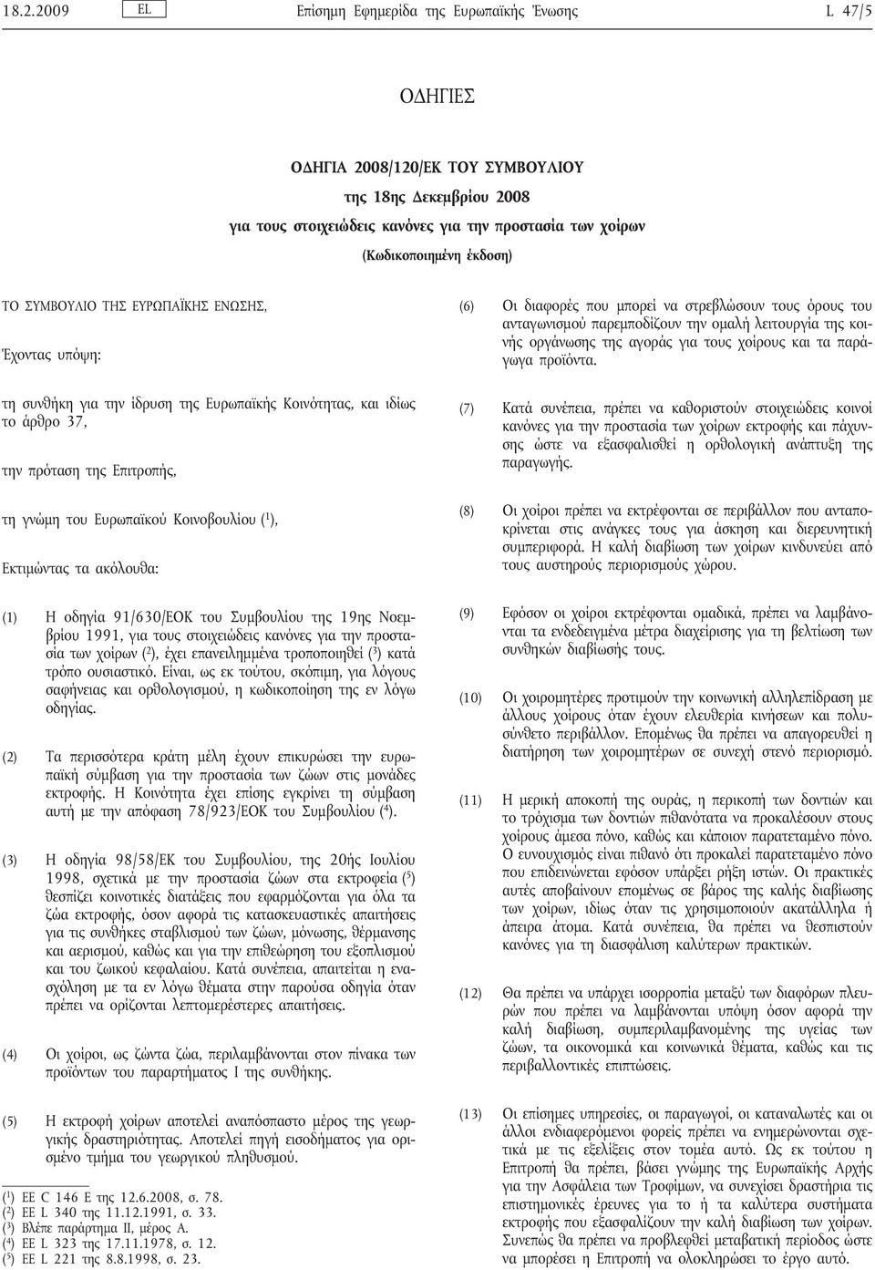 ( 1 ), Εκτιμώντας τα ακόλουθα: (1) Η οδηγία 91/630/ΕΟΚ του Συμβουλίου της 19ης Νοεμβρίου 1991, για τους στοιχειώδεις κανόνες για την προστασία των χοίρων ( 2 ), έχει επανειλημμένα τροποποιηθεί ( 3 )