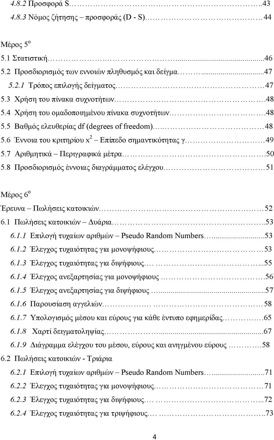 7 Αριθμητικά Περιγραφικά μέτρα.50 5.8 Προσδιορισμός έννοιας διαγράμματος ελέγχου 51 Μέρος 6 ο Έρευνα Πωλήσεις κατοικιών 52 6.1 Πωλήσεις κατοικιών Δυάρια..53 6.1.1 Επιλογή τυχαίων αριθμών Pseudo Random Numbers.