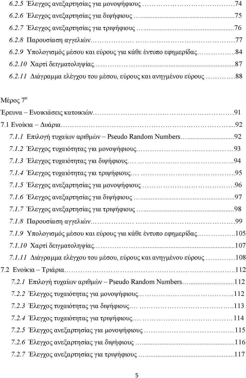 ..92 7.1.2 Έλεγχος τυχαιότητας για μονοψήφιους 93 7.1.3 Έλεγχος τυχαιότητας για διψήφιους....94 7.1.4 Έλεγχος τυχαιότητας για τριψήφιους...95 7.1.5 Έλεγχος ανεξαρτησίας για μονοψήφιους.96 7.1.6 Έλεγχος ανεξαρτησίας για διψήφιους.