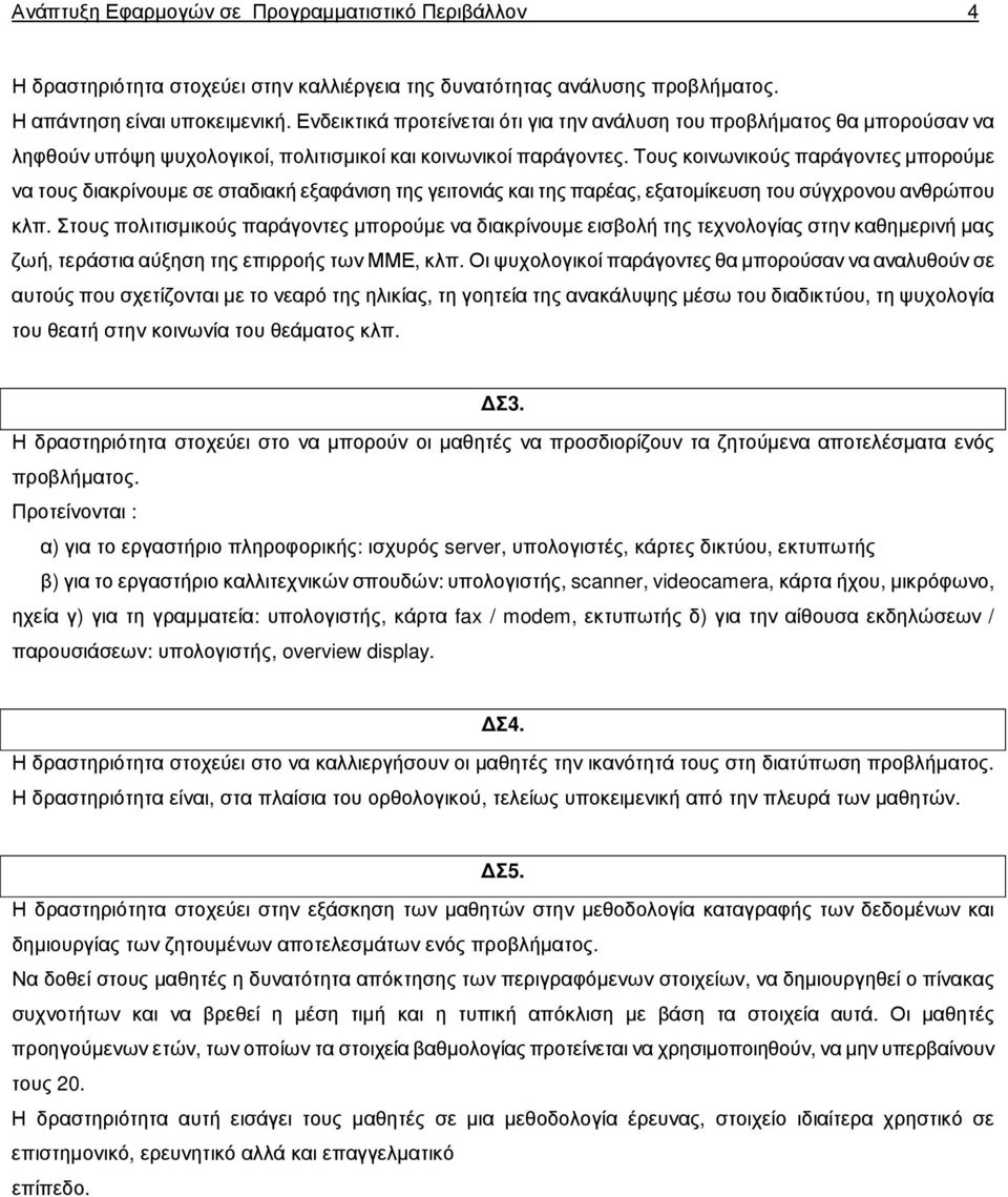 Τους κοινωνικούς παράγοντες µπορούµε να τους διακρίνουµε σε σταδιακή εξαφάνιση της γειτονιάς και της παρέας, εξατοµίκευση του σύγχρονου ανθρώπου κλπ.